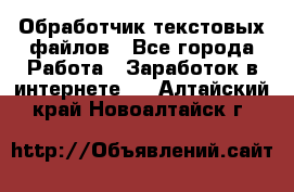 Обработчик текстовых файлов - Все города Работа » Заработок в интернете   . Алтайский край,Новоалтайск г.